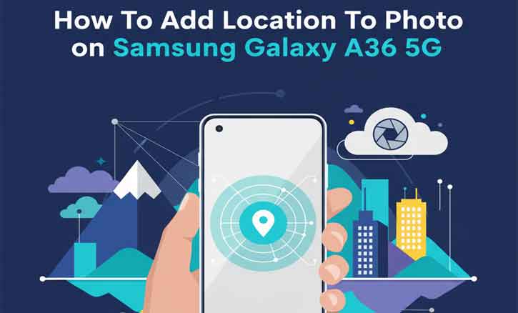 Read more about the article Set Photo Location Data on Your Galaxy A36 5G (Even After You Take the Shot)